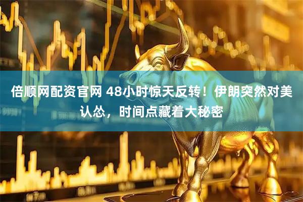 倍顺网配资官网 48小时惊天反转！伊朗突然对美认怂，时间点藏着大秘密